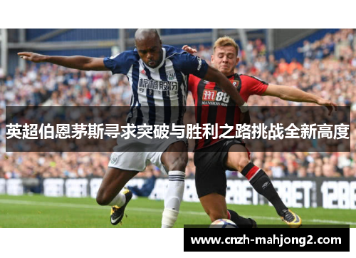 英超伯恩茅斯寻求突破与胜利之路挑战全新高度