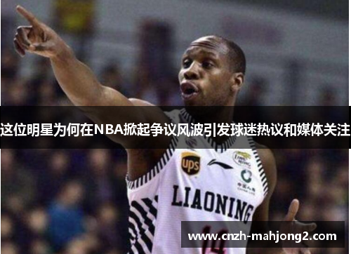 这位明星为何在NBA掀起争议风波引发球迷热议和媒体关注
