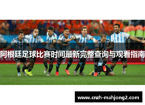 阿根廷足球比赛时间最新完整查询与观看指南