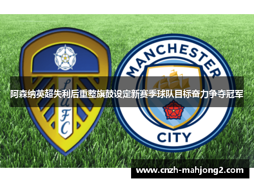 阿森纳英超失利后重整旗鼓设定新赛季球队目标奋力争夺冠军