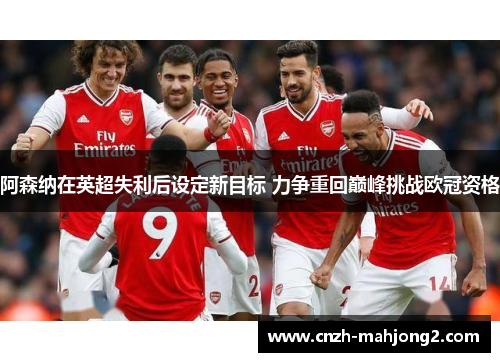 阿森纳在英超失利后设定新目标 力争重回巅峰挑战欧冠资格