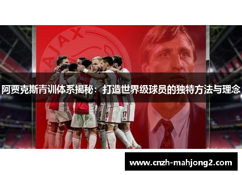 阿贾克斯青训体系揭秘：打造世界级球员的独特方法与理念