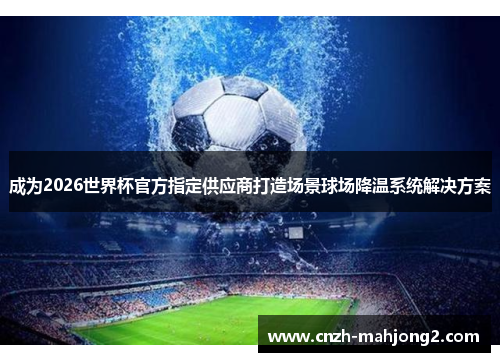 成为2026世界杯官方指定供应商打造场景球场降温系统解决方案