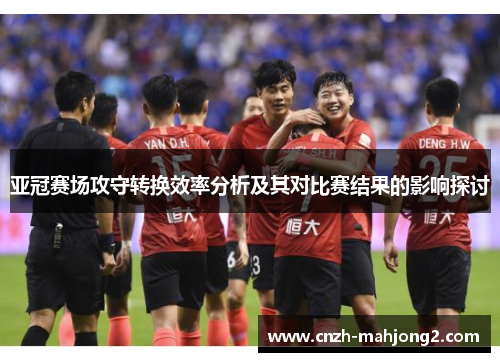 亚冠赛场攻守转换效率分析及其对比赛结果的影响探讨